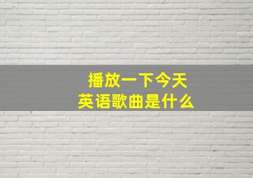 播放一下今天英语歌曲是什么