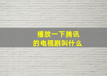 播放一下腾讯的电视剧叫什么