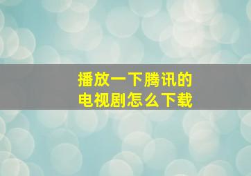 播放一下腾讯的电视剧怎么下载