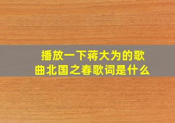 播放一下蒋大为的歌曲北国之春歌词是什么