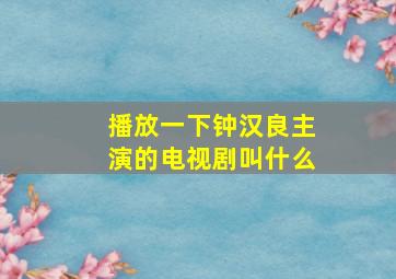 播放一下钟汉良主演的电视剧叫什么