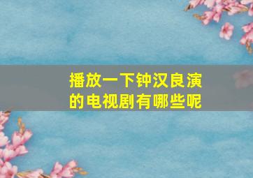 播放一下钟汉良演的电视剧有哪些呢