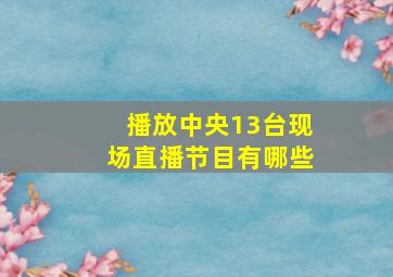 播放中央13台现场直播节目有哪些