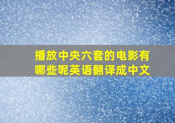 播放中央六套的电影有哪些呢英语翻译成中文