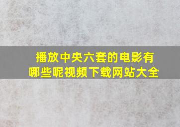 播放中央六套的电影有哪些呢视频下载网站大全