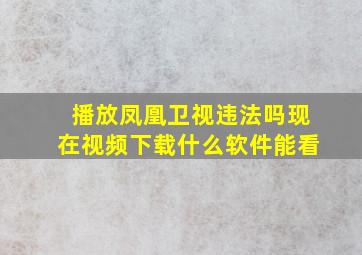 播放凤凰卫视违法吗现在视频下载什么软件能看