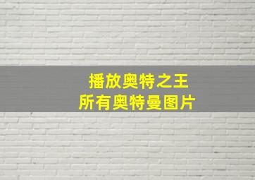 播放奥特之王所有奥特曼图片