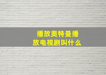 播放奥特曼播放电视剧叫什么