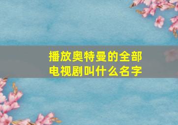 播放奥特曼的全部电视剧叫什么名字