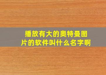 播放有大的奥特曼图片的软件叫什么名字啊