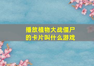 播放植物大战僵尸的卡片叫什么游戏