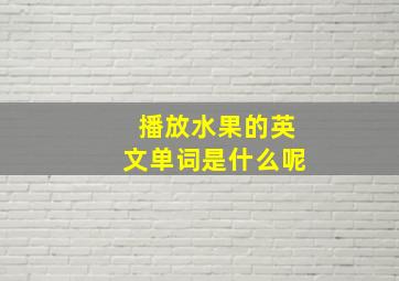 播放水果的英文单词是什么呢