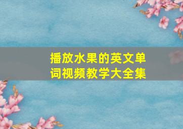 播放水果的英文单词视频教学大全集