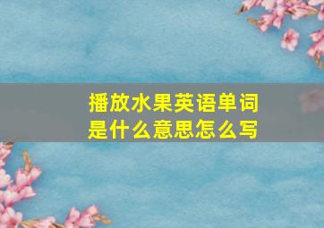 播放水果英语单词是什么意思怎么写