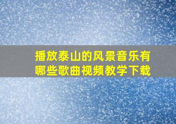 播放泰山的风景音乐有哪些歌曲视频教学下载