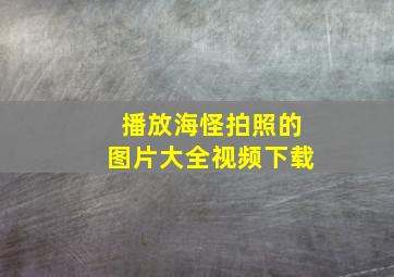 播放海怪拍照的图片大全视频下载