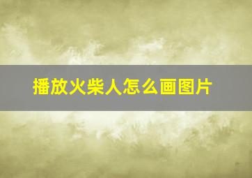 播放火柴人怎么画图片