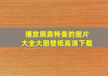 播放熊奥特曼的图片大全大图壁纸高清下载