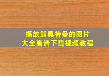 播放熊奥特曼的图片大全高清下载视频教程