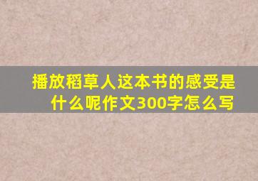 播放稻草人这本书的感受是什么呢作文300字怎么写