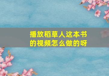 播放稻草人这本书的视频怎么做的呀