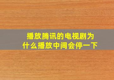 播放腾讯的电视剧为什么播放中间会停一下