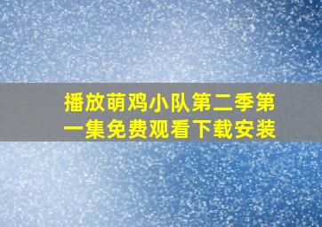 播放萌鸡小队第二季第一集免费观看下载安装