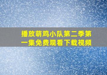 播放萌鸡小队第二季第一集免费观看下载视频