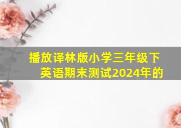 播放译林版小学三年级下英语期末测试2024年的