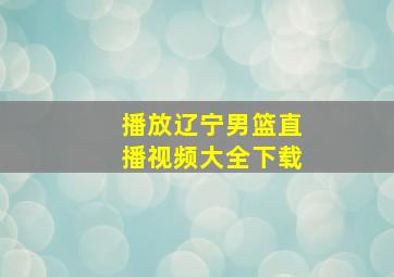 播放辽宁男篮直播视频大全下载