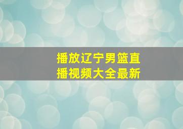 播放辽宁男篮直播视频大全最新