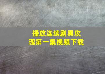 播放连续剧黑玫瑰第一集视频下载