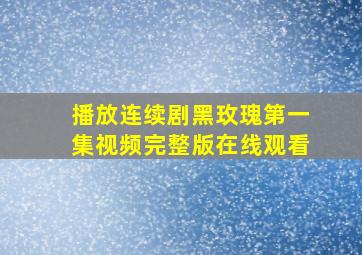 播放连续剧黑玫瑰第一集视频完整版在线观看