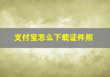 支付宝怎么下载证件照