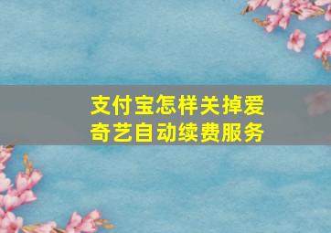 支付宝怎样关掉爱奇艺自动续费服务