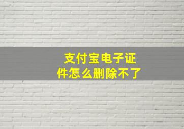 支付宝电子证件怎么删除不了