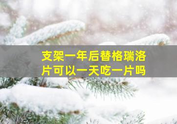 支架一年后替格瑞洛片可以一天吃一片吗