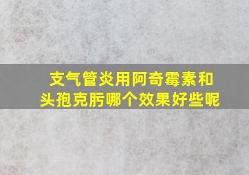 支气管炎用阿奇霉素和头孢克肟哪个效果好些呢