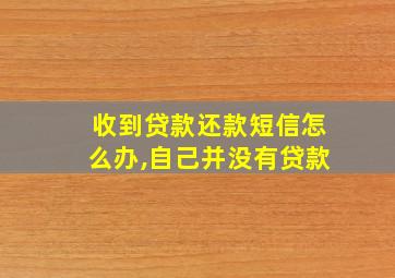 收到贷款还款短信怎么办,自己并没有贷款