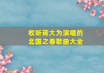 收听蒋大为演唱的北国之春歌曲大全