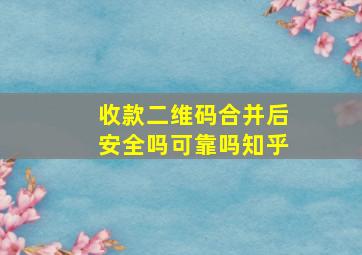 收款二维码合并后安全吗可靠吗知乎