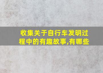 收集关于自行车发明过程中的有趣故事,有哪些