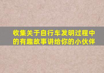 收集关于自行车发明过程中的有趣故事讲给你的小伙伴