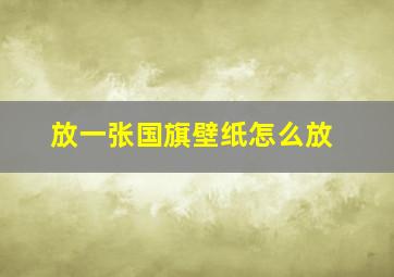 放一张国旗壁纸怎么放