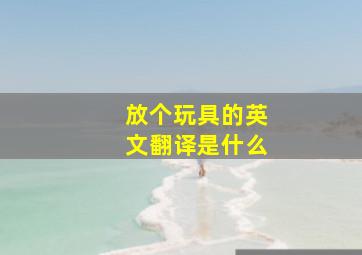 放个玩具的英文翻译是什么