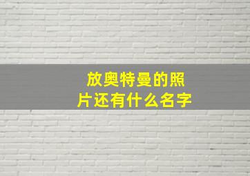 放奥特曼的照片还有什么名字