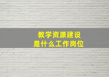 教学资源建设是什么工作岗位