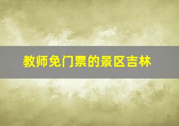 教师免门票的景区吉林