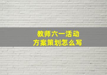 教师六一活动方案策划怎么写