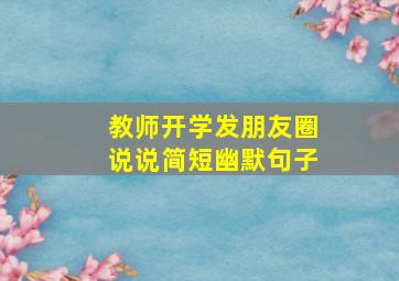 教师开学发朋友圈说说简短幽默句子